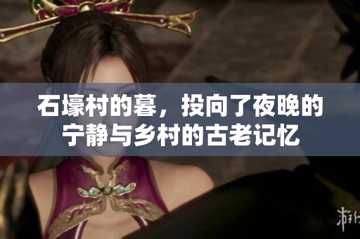 石壕村的暮，投向了夜晚的宁静与乡村的古老记忆