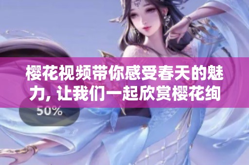 樱花视频带你感受春天的魅力, 让我们一起欣赏樱花绚丽的瞬间