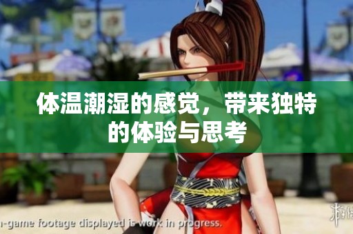 体温潮湿的感觉，带来独特的体验与思考