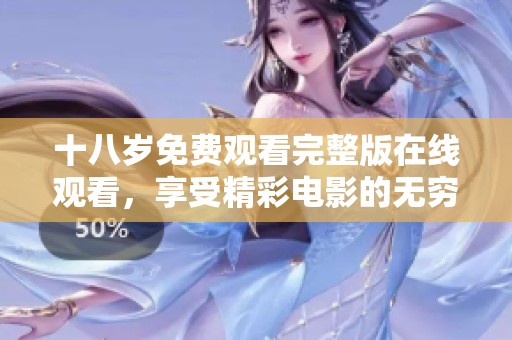 十八岁免费观看完整版在线观看，享受精彩电影的无穷乐趣！