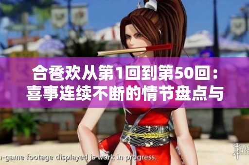合卺欢从第1回到第50回：喜事连续不断的情节盘点与回顾