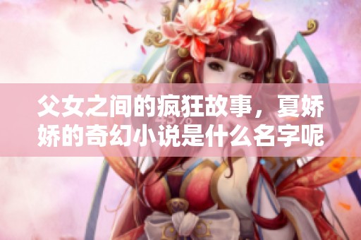 父女之间的疯狂故事，夏娇娇的奇幻小说是什么名字呢