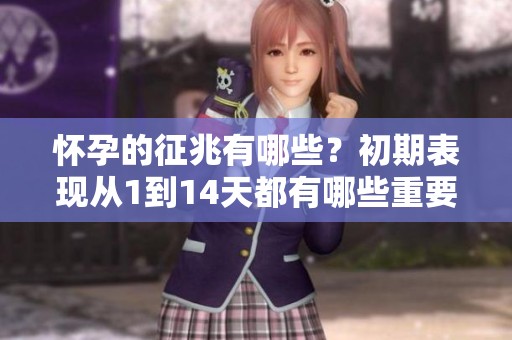 怀孕的征兆有哪些？初期表现从1到14天都有哪些重要信号