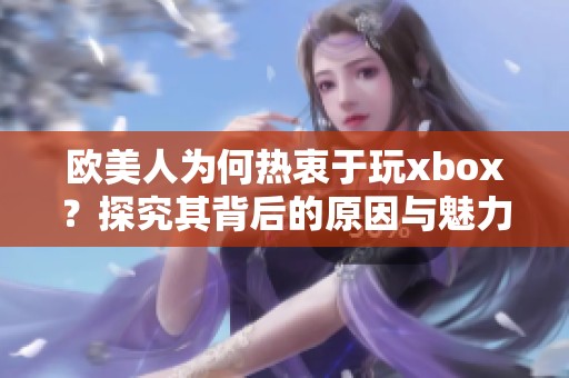欧美人为何热衷于玩xbox？探究其背后的原因与魅力所在