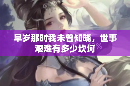 早岁那时我未曾知晓，世事艰难有多少坎坷