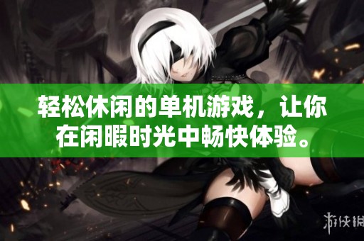 轻松休闲的单机游戏，让你在闲暇时光中畅快体验。
