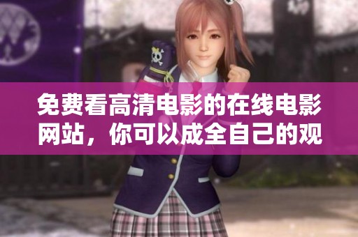 免费看高清电影的在线电影网站，你可以成全自己的观影需求