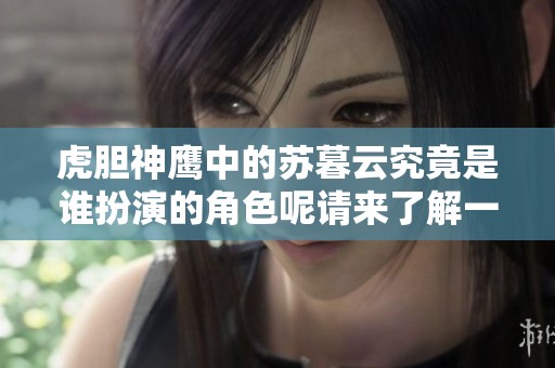 虎胆神鹰中的苏暮云究竟是谁扮演的角色呢请来了解一下