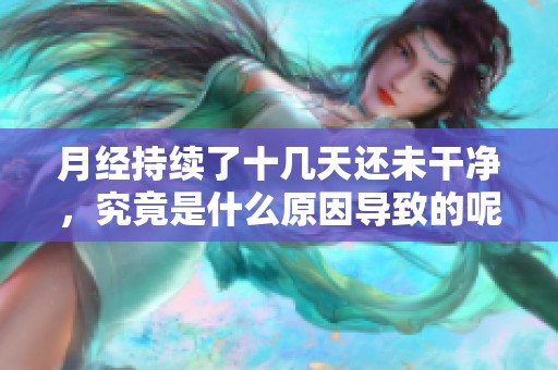 月经持续了十几天还未干净，究竟是什么原因导致的呢