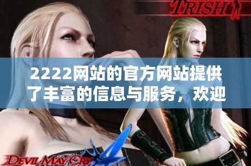 2222网站的官方网站提供了丰富的信息与服务，欢迎大家访问了解更多内容