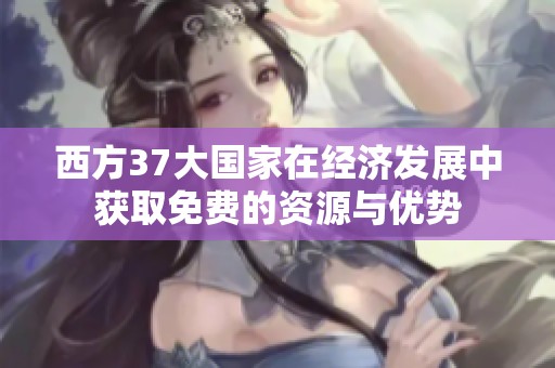 西方37大国家在经济发展中获取免费的资源与优势
