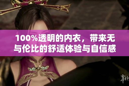 100%透明的内衣，带来无与伦比的舒适体验与自信感
