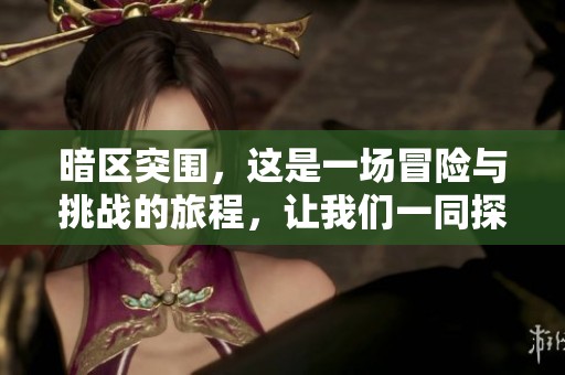 暗区突围，这是一场冒险与挑战的旅程，让我们一同探索未知的边界。