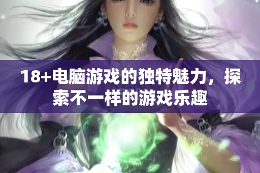 18+电脑游戏的独特魅力，探索不一样的游戏乐趣