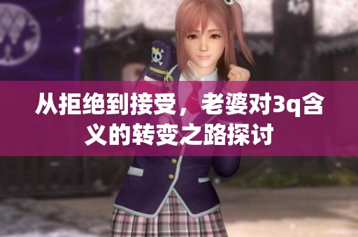 从拒绝到接受，老婆对3q含义的转变之路探讨