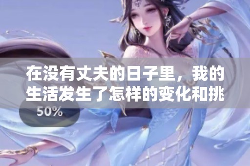 在没有丈夫的日子里，我的生活发生了怎样的变化和挑战呢