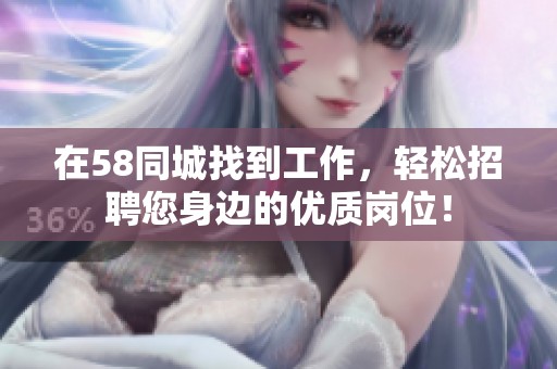 在58同城找到工作，轻松招聘您身边的优质岗位！