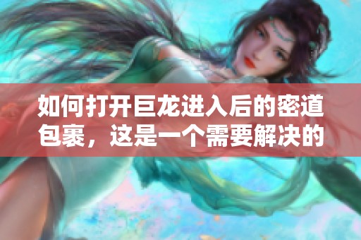 如何打开巨龙进入后的密道包裹，这是一个需要解决的难题
