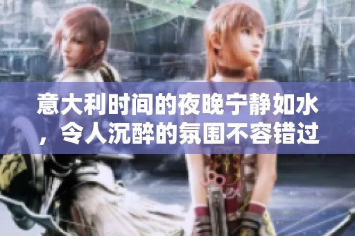 意大利时间的夜晚宁静如水，令人沉醉的氛围不容错过