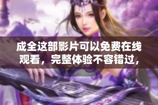 成全这部影片可以免费在线观看，完整体验不容错过，尽情享受吧