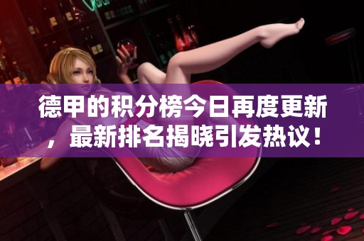 德甲的积分榜今日再度更新，最新排名揭晓引发热议！