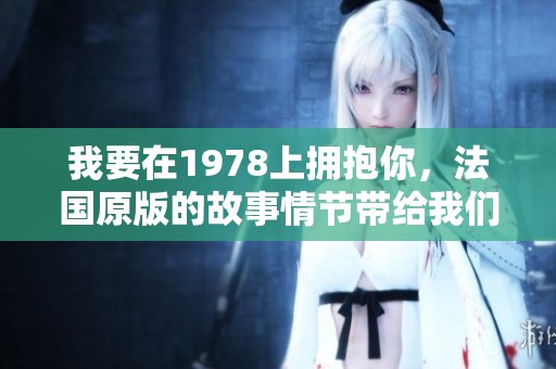 我要在1978上拥抱你，法国原版的故事情节带给我们无尽回忆