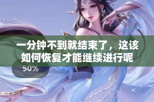 一分钟不到就结束了，这该如何恢复才能继续进行呢