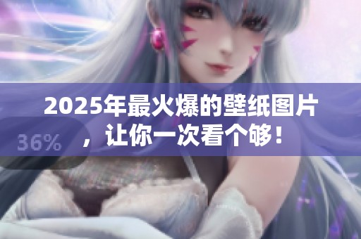 2025年最火爆的壁纸图片，让你一次看个够！