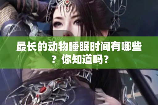 最长的动物睡眠时间有哪些？你知道吗？