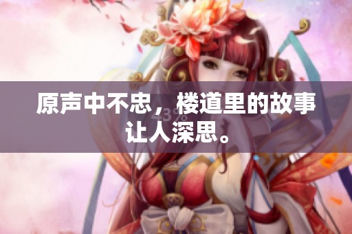 原声中不忠，楼道里的故事让人深思。