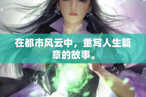 在都市风云中，重写人生篇章的故事。