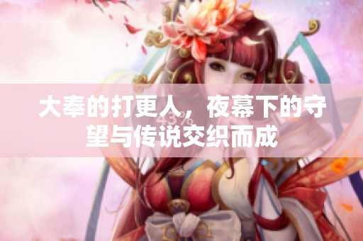 大奉的打更人，夜幕下的守望与传说交织而成