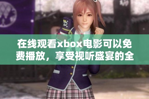 在线观看xbox电影可以免费播放，享受视听盛宴的全新体验！