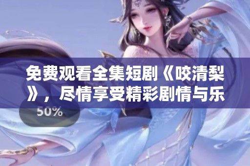 免费观看全集短剧《咬清梨》，尽情享受精彩剧情与乐趣