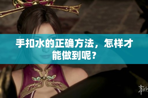 手扣水的正确方法，怎样才能做到呢？