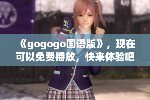 《gogogo国语版》，现在可以免费播放，快来体验吧！