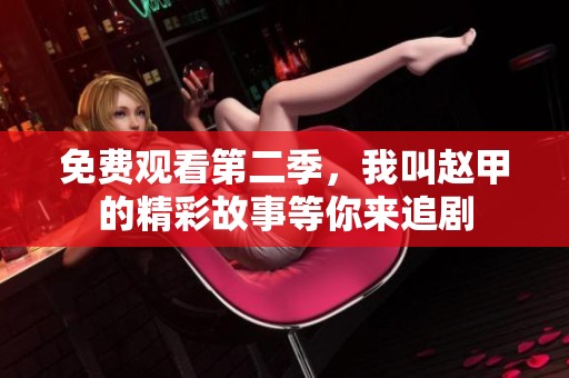 免费观看第二季，我叫赵甲的精彩故事等你来追剧