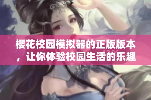 樱花校园模拟器的正版版本，让你体验校园生活的乐趣！