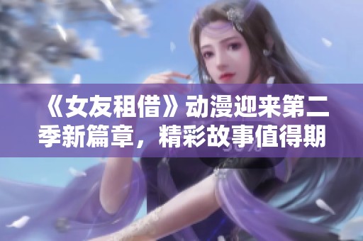 《女友租借》动漫迎来第二季新篇章，精彩故事值得期待！