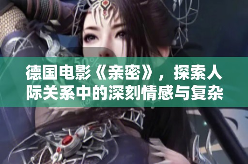 德国电影《亲密》，探索人际关系中的深刻情感与复杂纽带。