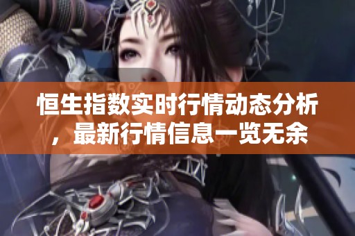 恒生指数实时行情动态分析，最新行情信息一览无余