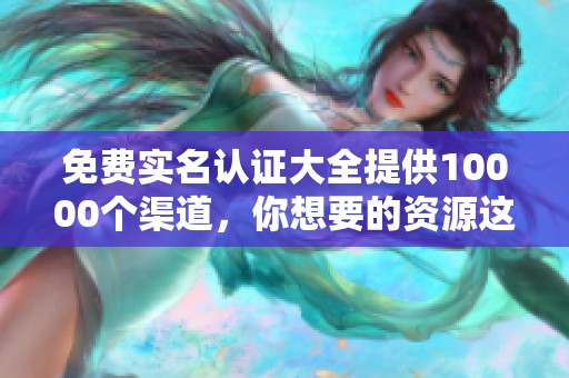 免费实名认证大全提供10000个渠道，你想要的资源这里都有！