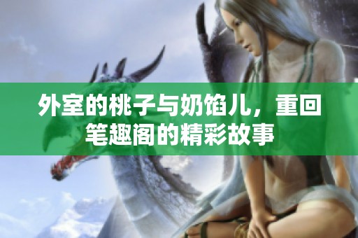 外室的桃子与奶馅儿，重回笔趣阁的精彩故事