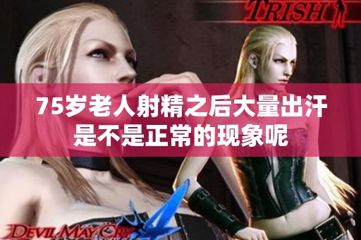 75岁老人射精之后大量出汗是不是正常的现象呢