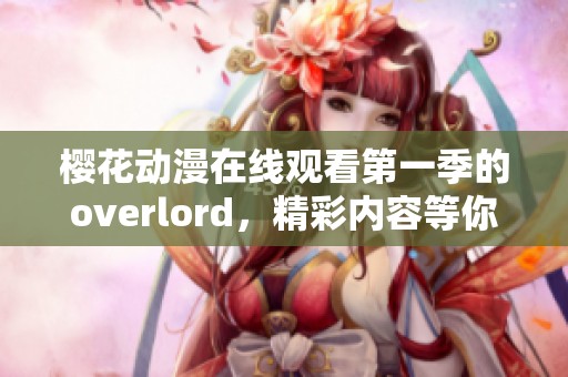 樱花动漫在线观看第一季的overlord，精彩内容等你来探索！