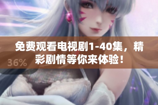免费观看电视剧1-40集，精彩剧情等你来体验！