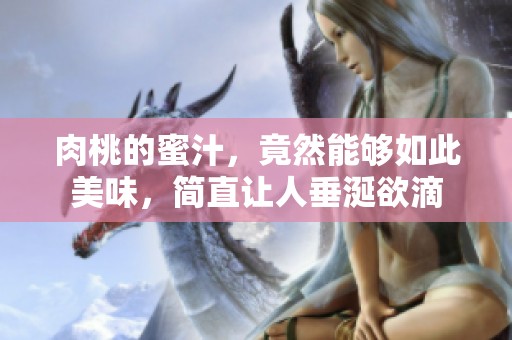 肉桃的蜜汁，竟然能够如此美味，简直让人垂涎欲滴