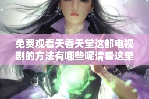 免费观看天香天堂这部电视剧的方法有哪些呢请看这里
