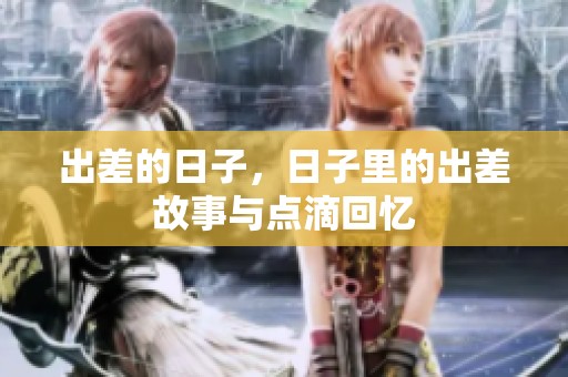 出差的日子，日子里的出差故事与点滴回忆