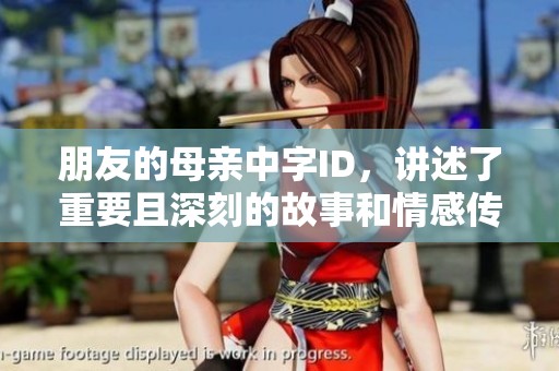 朋友的母亲中字ID，讲述了重要且深刻的故事和情感传奇